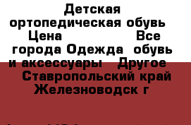 Детская ортопедическая обувь. › Цена ­ 1000-1500 - Все города Одежда, обувь и аксессуары » Другое   . Ставропольский край,Железноводск г.